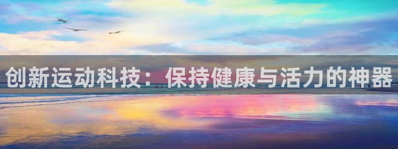 熊猫体育集团官网网址：创新运动科技：保持健康与活力的神器