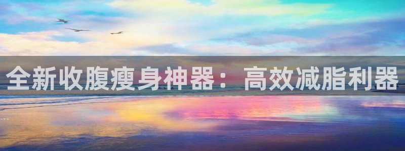 熊猫体育官网下载平台注册：全新收腹瘦身神器：高效减脂利器
