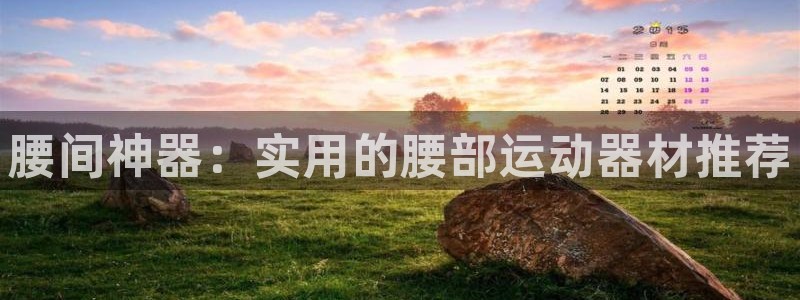 熊猫体育官网下载平台注册要钱吗：腰间神器：实用的腰部